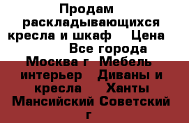 Продам 2 раскладывающихся кресла и шкаф  › Цена ­ 3 400 - Все города, Москва г. Мебель, интерьер » Диваны и кресла   . Ханты-Мансийский,Советский г.